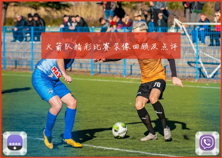 火箭队精彩比赛录像回顾及点评