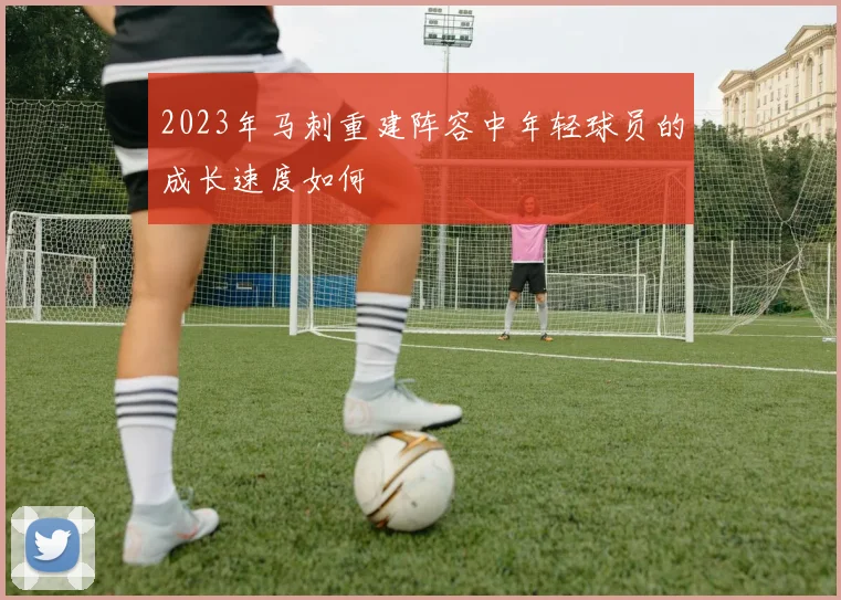 2023年马刺重建阵容中年轻球员的成长速度如何