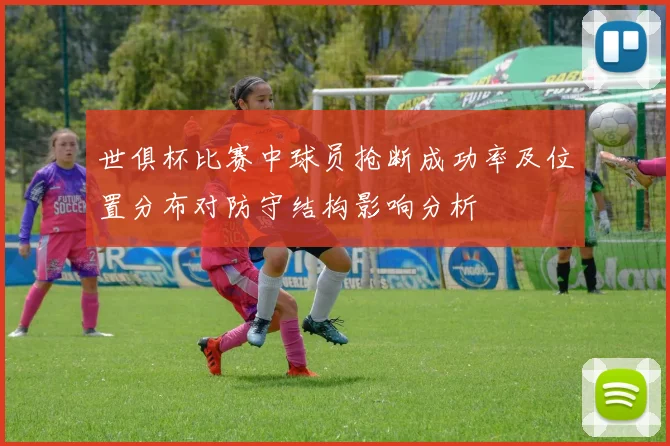 世俱杯比赛中球员抢断成功率及位置分布对防守结构影响分析
