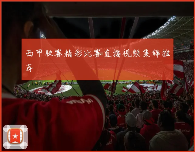 西甲联赛精彩比赛直播视频集锦推荐