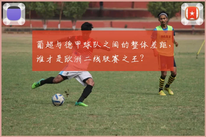 葡超与德甲球队之间的整体差距，谁才是欧洲二线联赛之王？