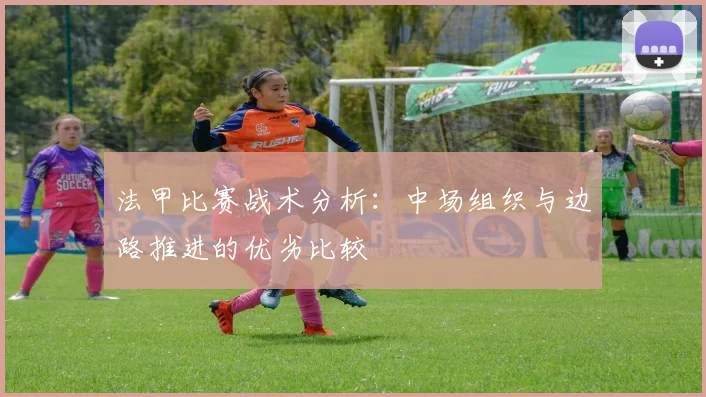 法甲比赛战术分析:中场组织与边路推进的优劣比较