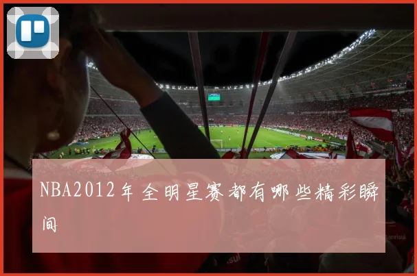 NBA2012年全明星赛都有哪些精彩瞬间