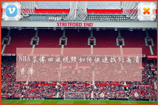 NBA录像回放视频如何快速找到高清资源