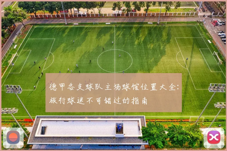 德甲各支球队主场球馆位置大全：旅行球迷不可错过的指南