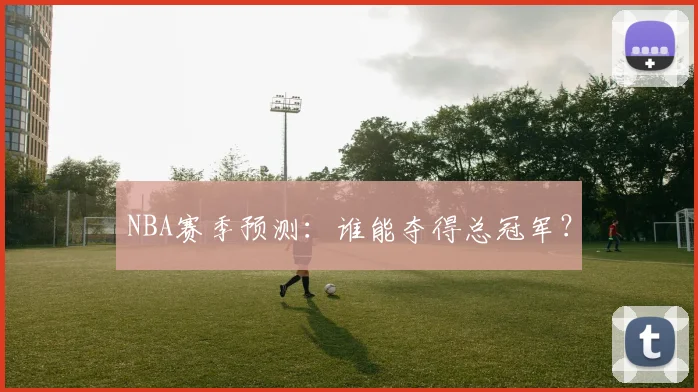 NBA赛季预测：谁能夺得总冠军？