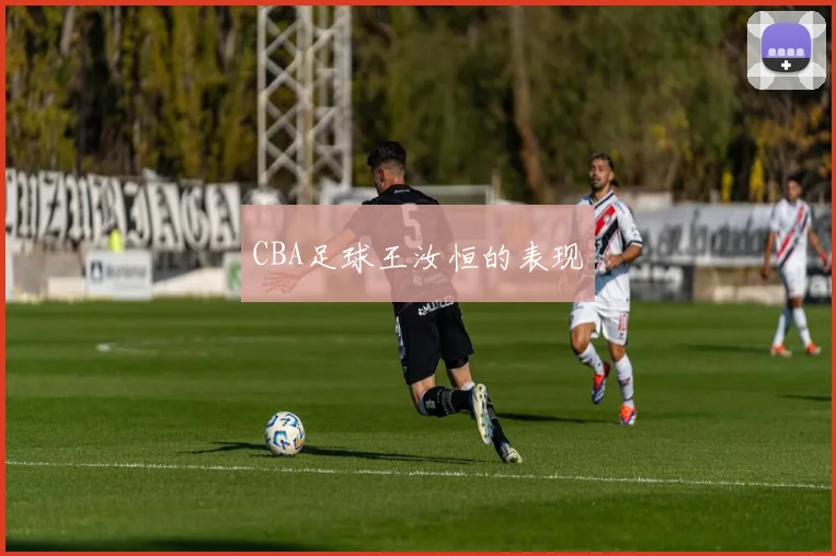 CBA足球王汝恒的表现