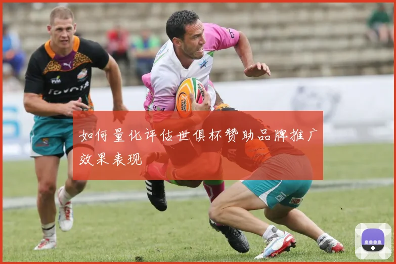 如何量化评估世俱杯赞助品牌推广效果表现