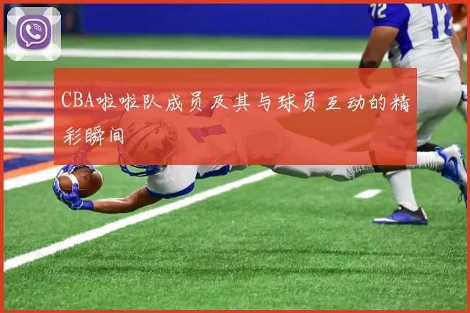 CBA啦啦队成员及其与球员互动的精彩瞬间