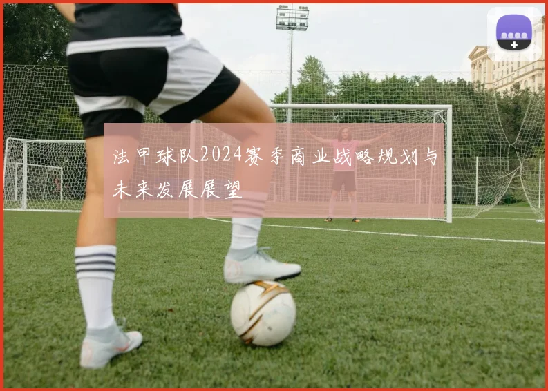 法甲球队2024赛季商业战略规划与未来发展展望