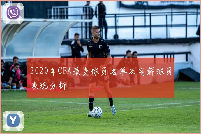 2020年CBA最贵球员名单及高薪球员表现分析